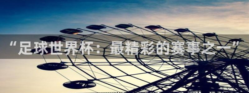 世界杯欧洲区赛程:“足球世界杯:最精彩的赛事之一”